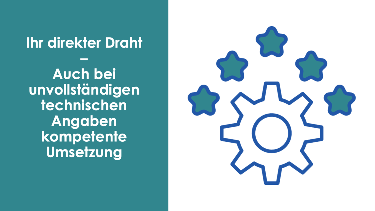 Ihr direkter Draht – Auch bei unvollständigen technischen Angaben kompetente Umsetzung